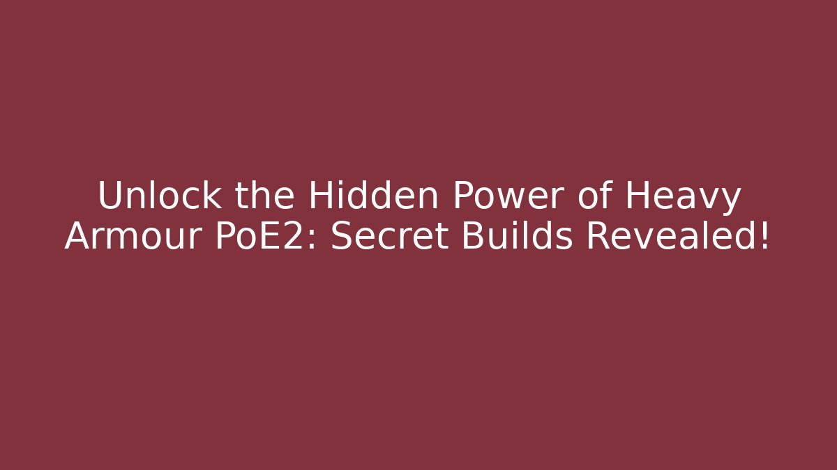 Unlock the Hidden Power of Heavy Armour PoE2: Secret Builds Revealed!