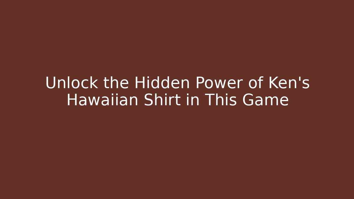 Unlock the Hidden Power of Ken’s Hawaiian Shirt in This Game
