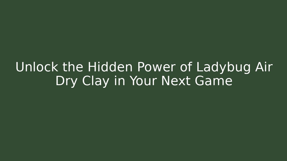 Unlock the Hidden Power of Ladybug Air Dry Clay in Your Next Game
