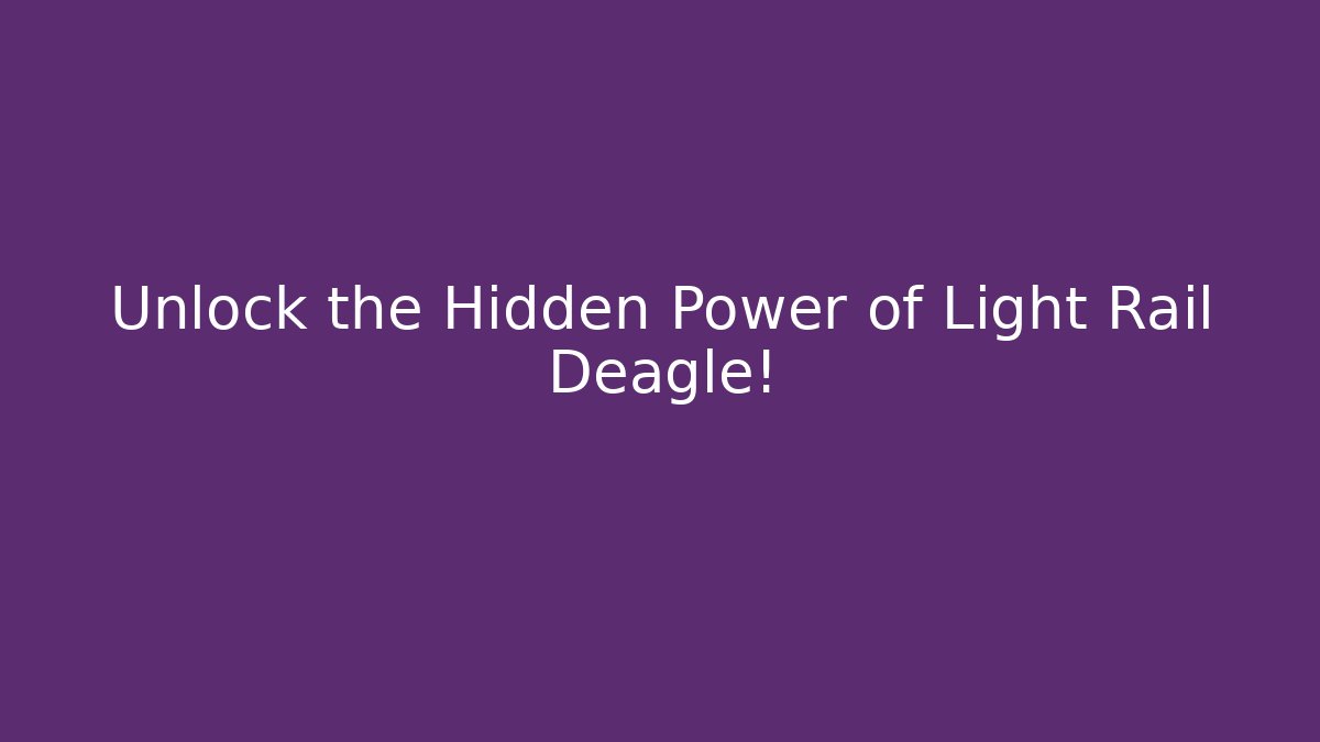 Unlock the Hidden Power of Light Rail Deagle!