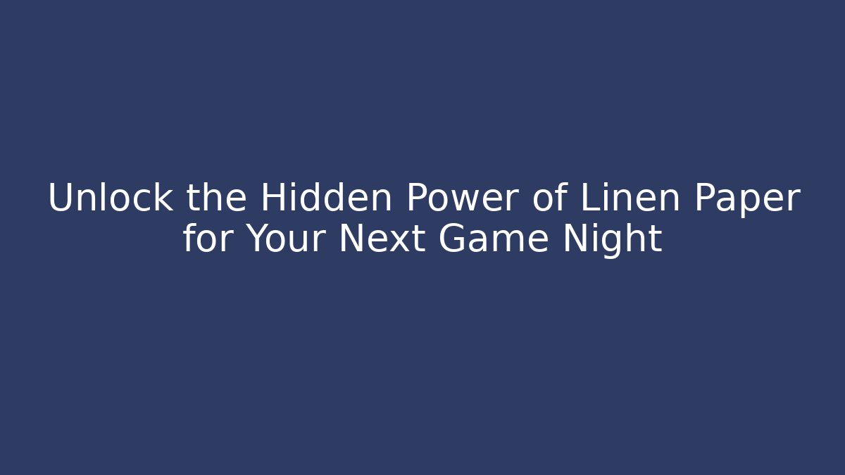 Unlock the Hidden Power of Linen Paper for Your Next Game Night