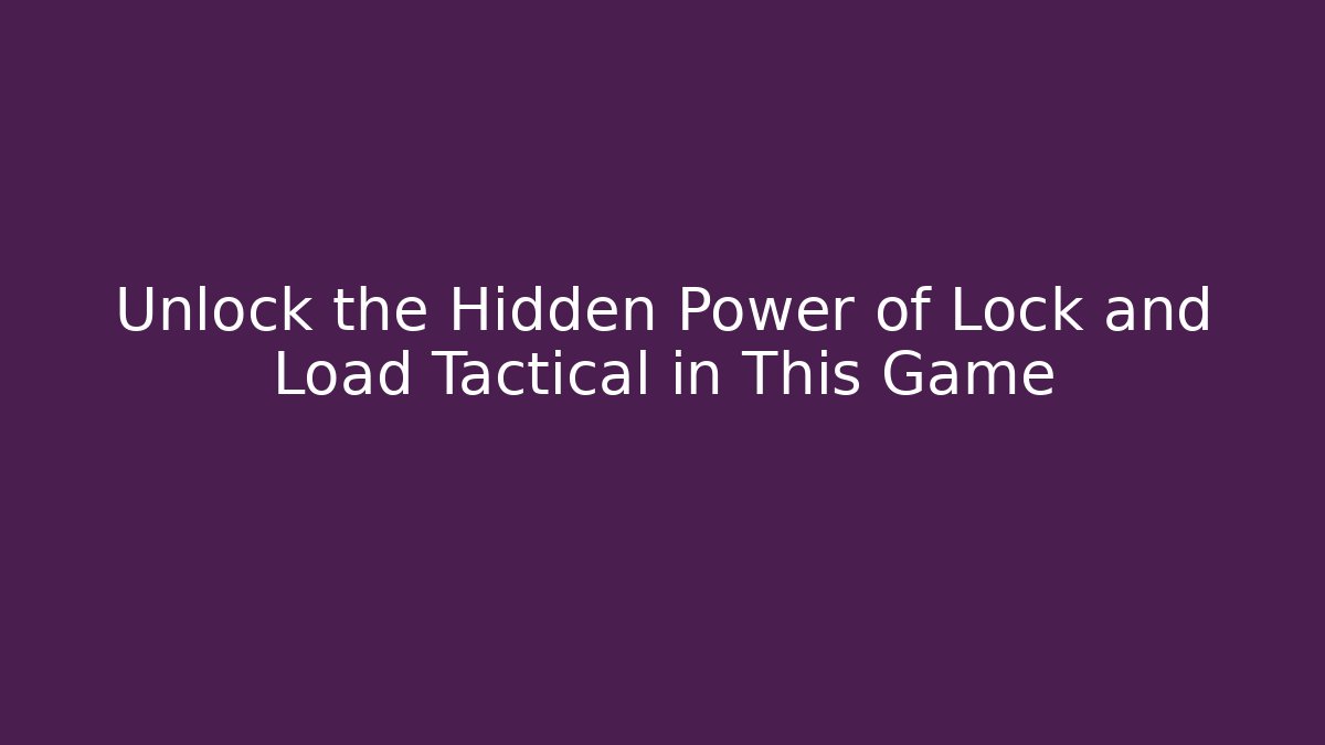 Unlock the Hidden Power of Lock and Load Tactical in This Game