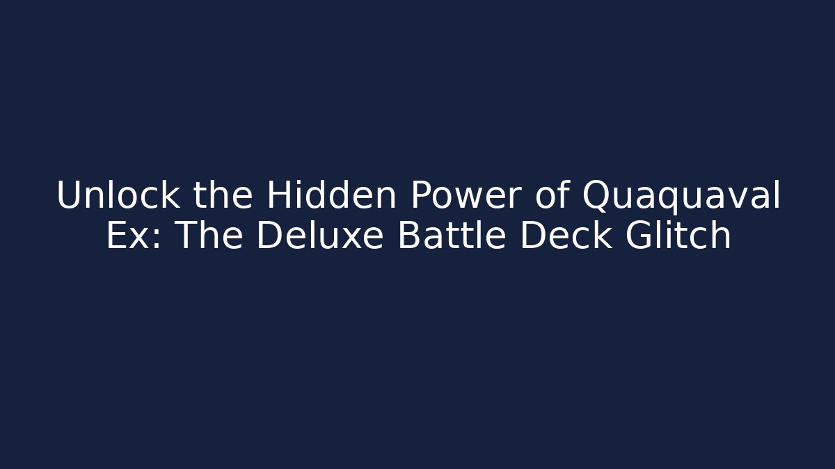 Unlock the Hidden Power of Quaquaval Ex: The Deluxe Battle Deck Glitch