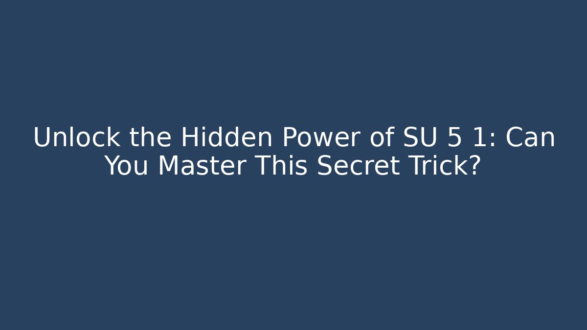 Unlock the Hidden Power of SU 5 1: Can You Master This Secret Trick?