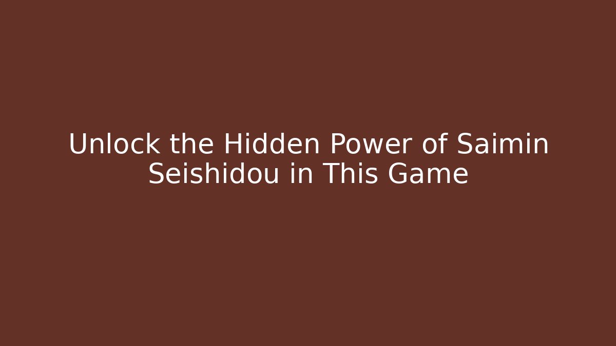 Unlock the Hidden Power of Saimin Seishidou in This Game