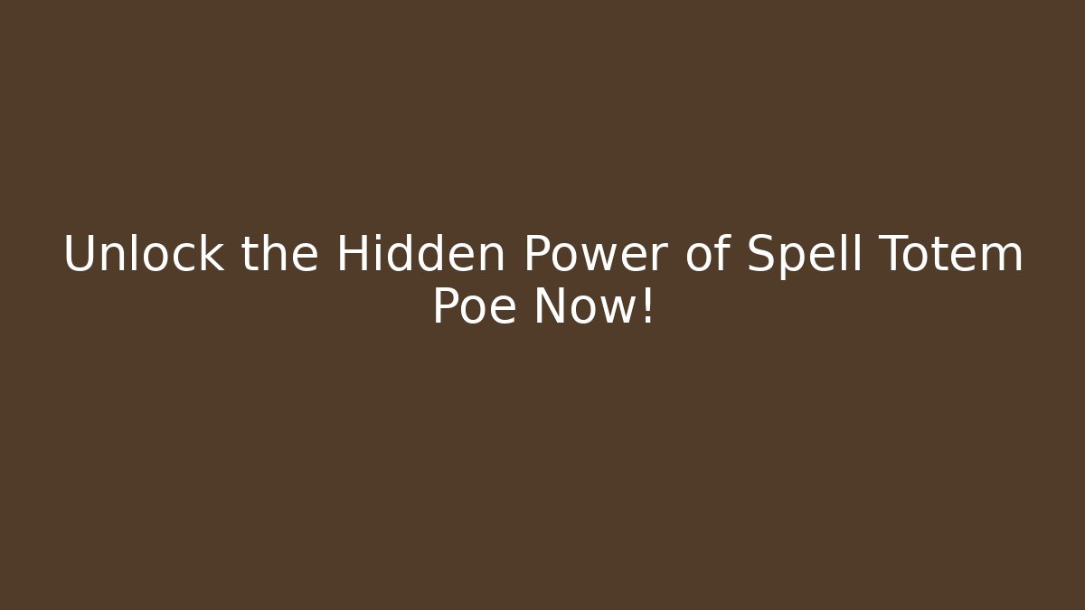 Unlock the Hidden Power of Spell Totem Poe Now!