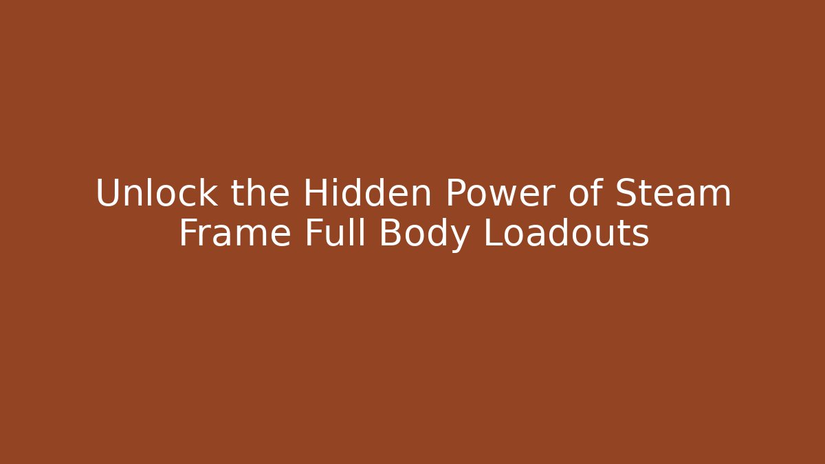 Unlock the Hidden Power of Steam Frame Full Body Loadouts