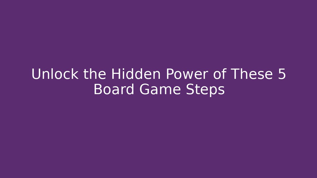 Unlock the Hidden Power of These 5 Board Game Steps