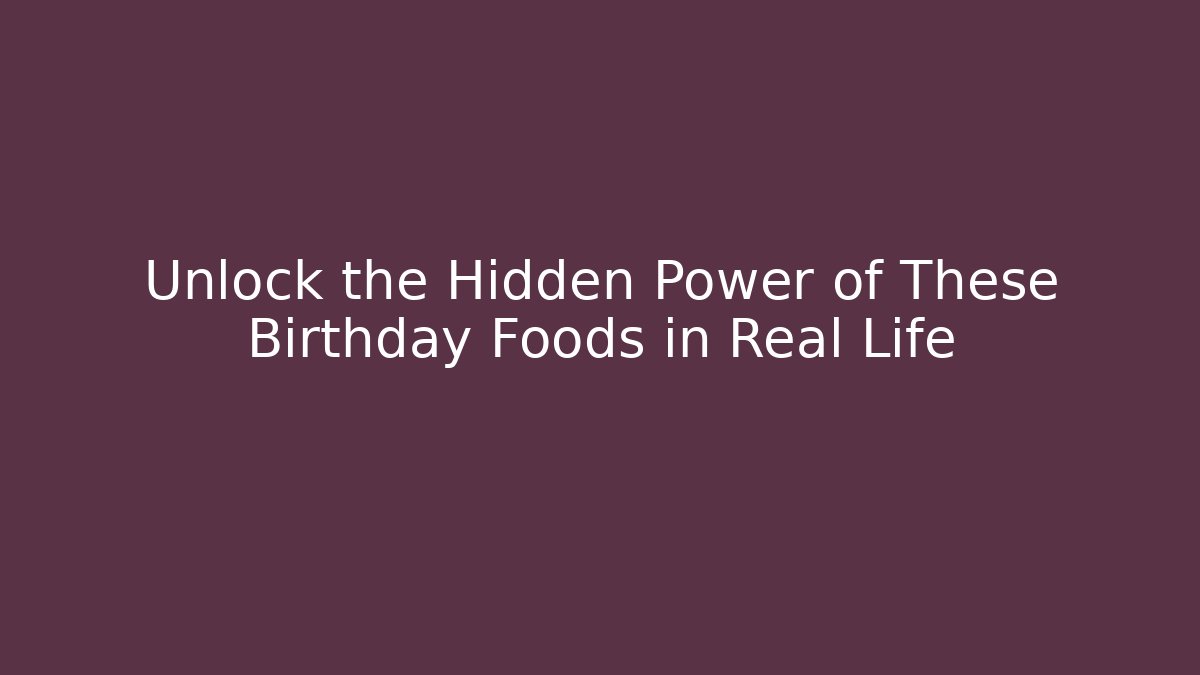Unlock the Hidden Power of These Birthday Foods in Real Life