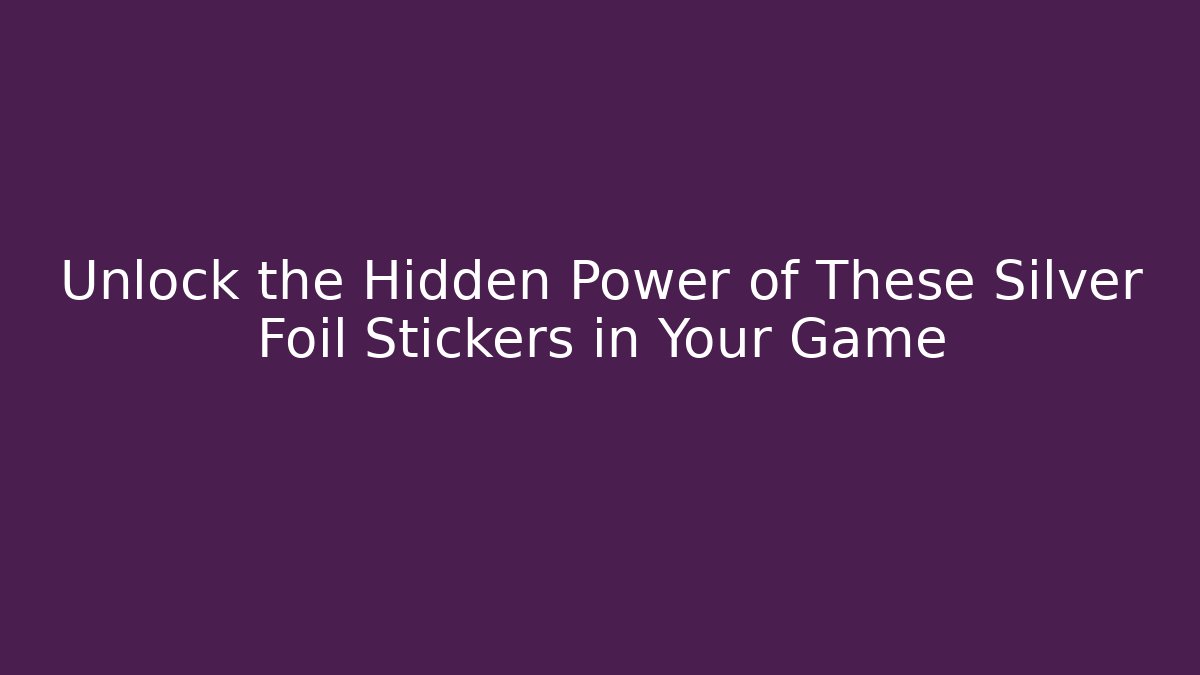 Unlock the Hidden Power of These Silver Foil Stickers in Your Game