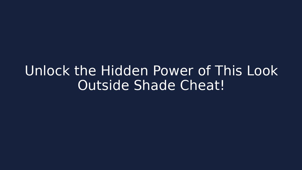 Unlock the Hidden Power of This Look Outside Shade Cheat!