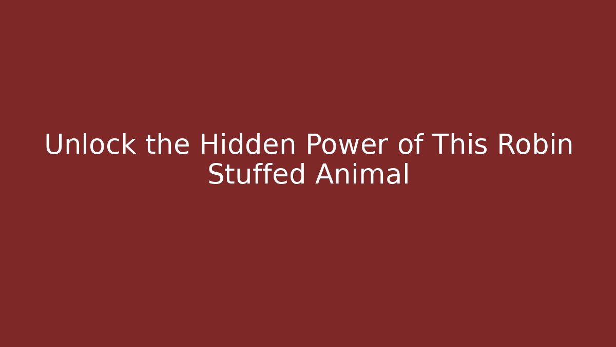 Unlock the Hidden Power of This Robin Stuffed Animal