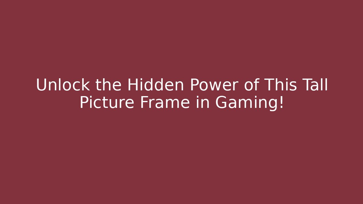 Unlock the Hidden Power of This Tall Picture Frame in Gaming!