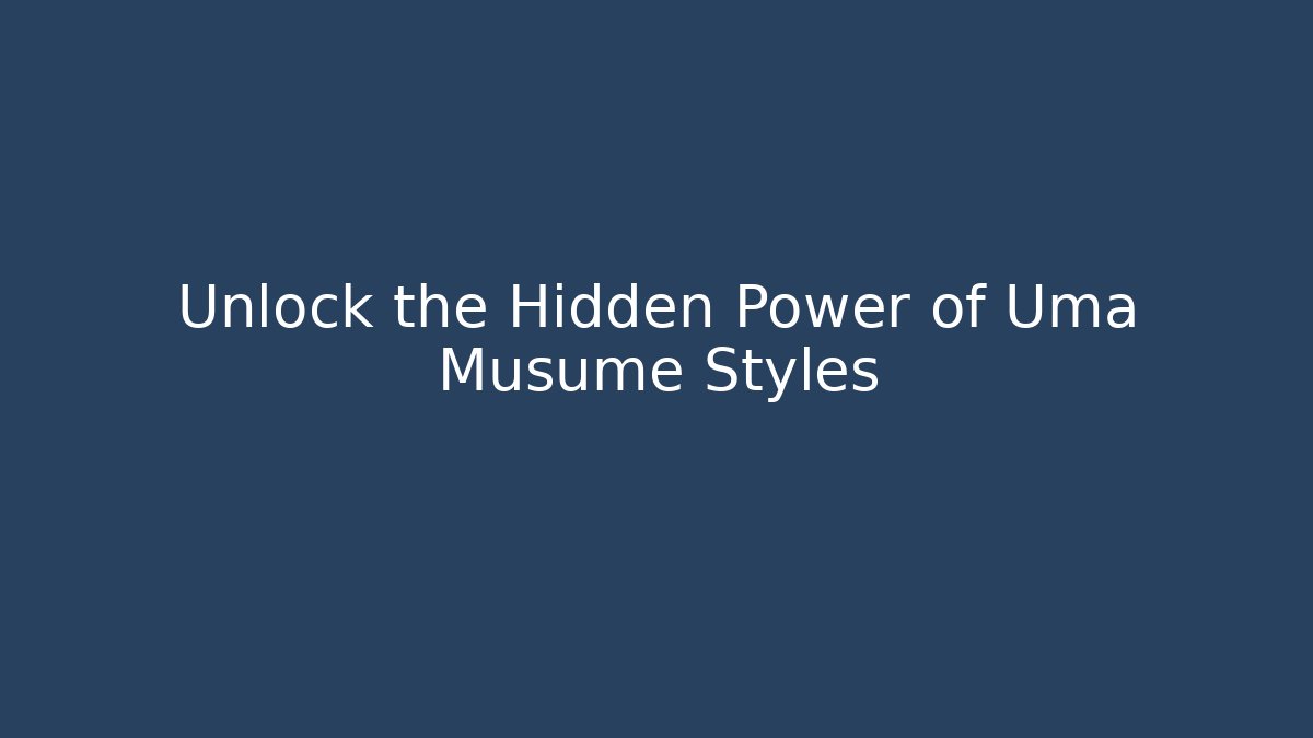 Unlock the Hidden Power of Uma Musume Styles