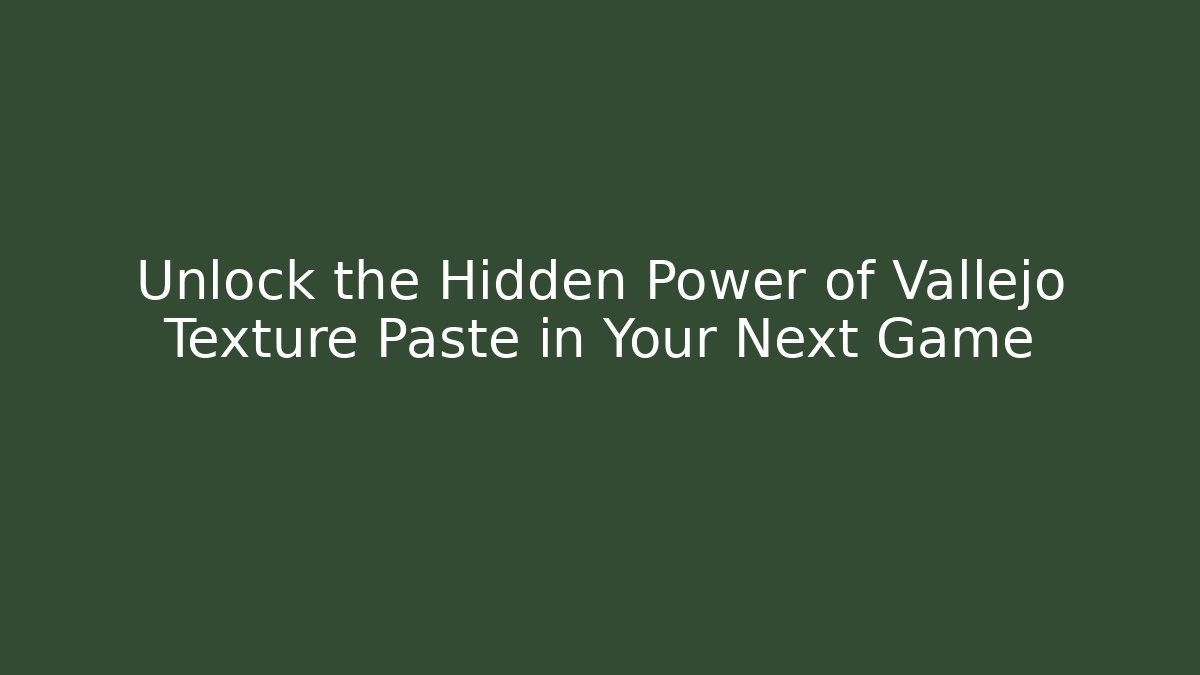 Unlock the Hidden Power of Vallejo Texture Paste in Your Next Game