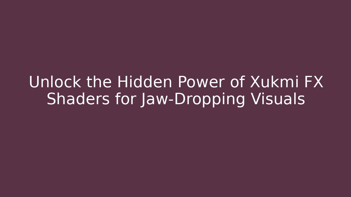 Unlock the Hidden Power of Xukmi FX Shaders for Jaw-Dropping Visuals