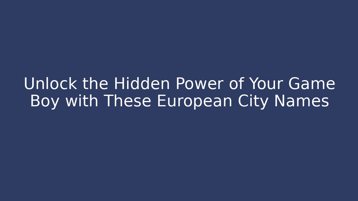 Unlock the Hidden Power of Your Game Boy with These European City Names