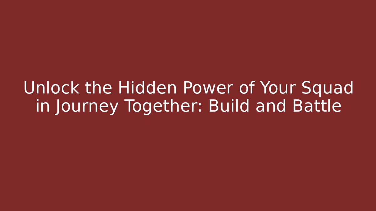 Unlock the Hidden Power of Your Squad in Journey Together: Build and Battle