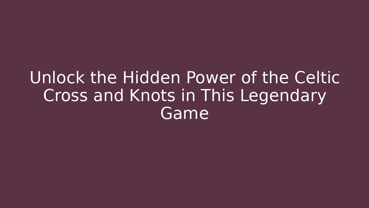 Unlock the Hidden Power of the Celtic Cross and Knots in This Legendary Game