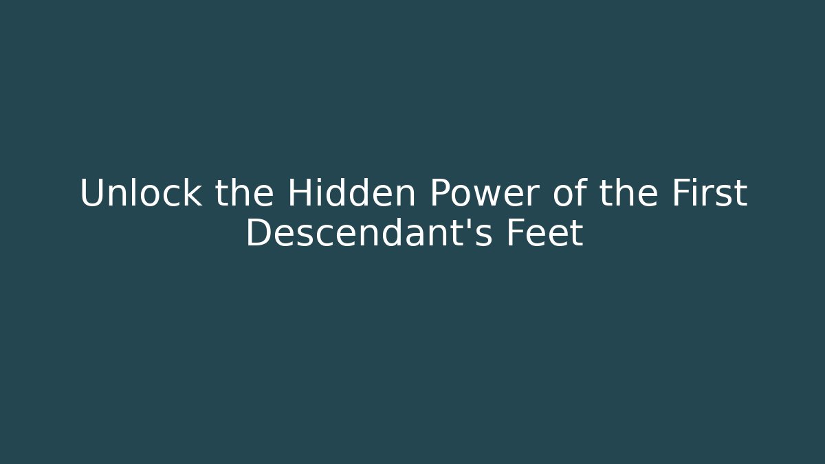 Unlock the Hidden Power of the First Descendant's Feet