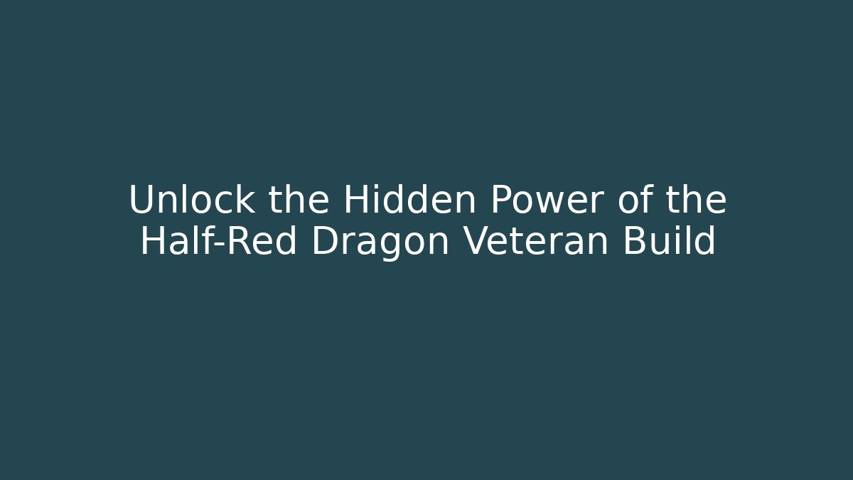 Unlock the Hidden Power of the Half-Red Dragon Veteran Build