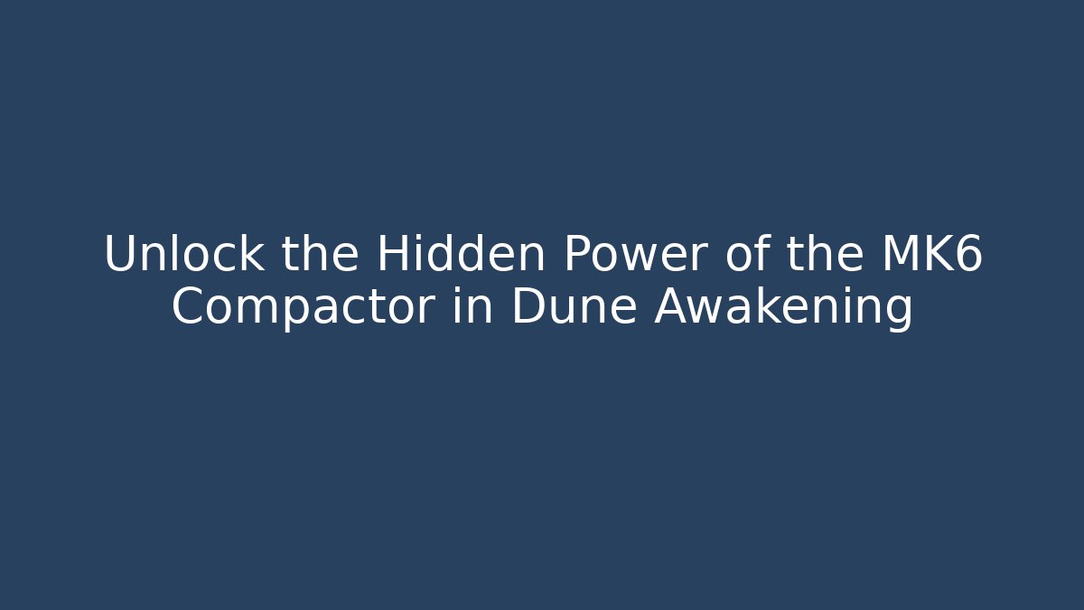 Unlock the Hidden Power of the MK6 Compactor in Dune Awakening