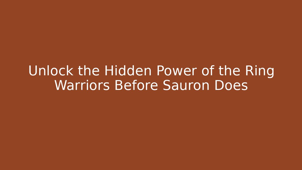 Unlock the Hidden Power of the Ring Warriors Before Sauron Does