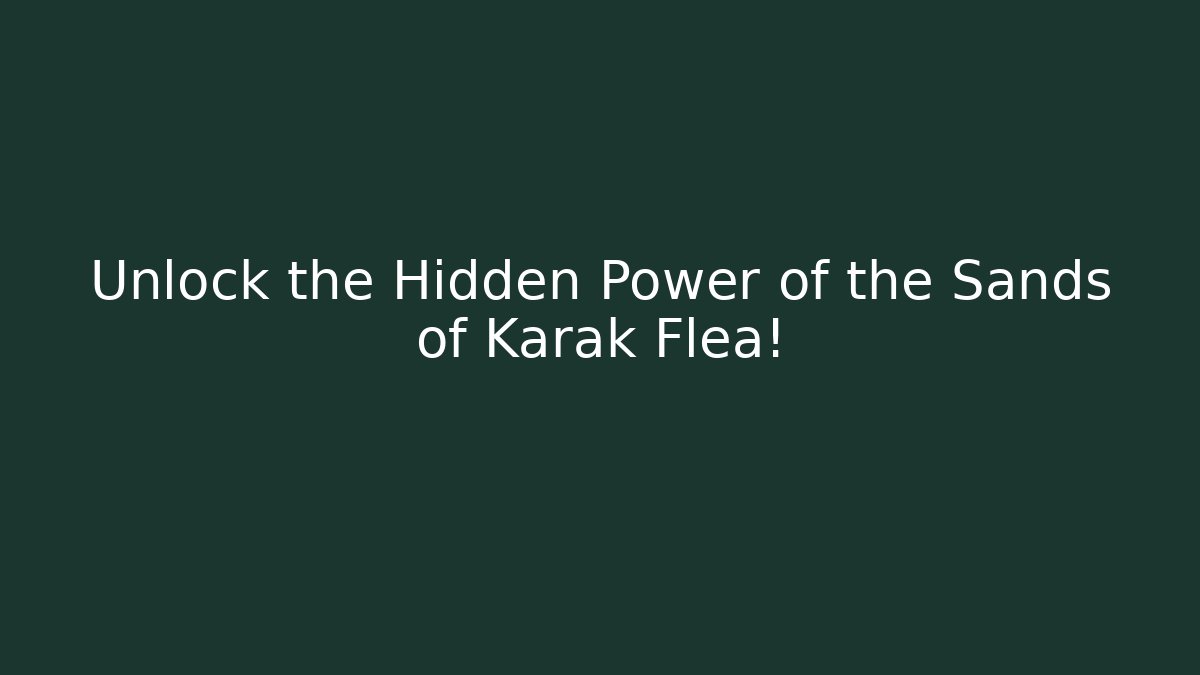 Unlock the Hidden Power of the Sands of Karak Flea!