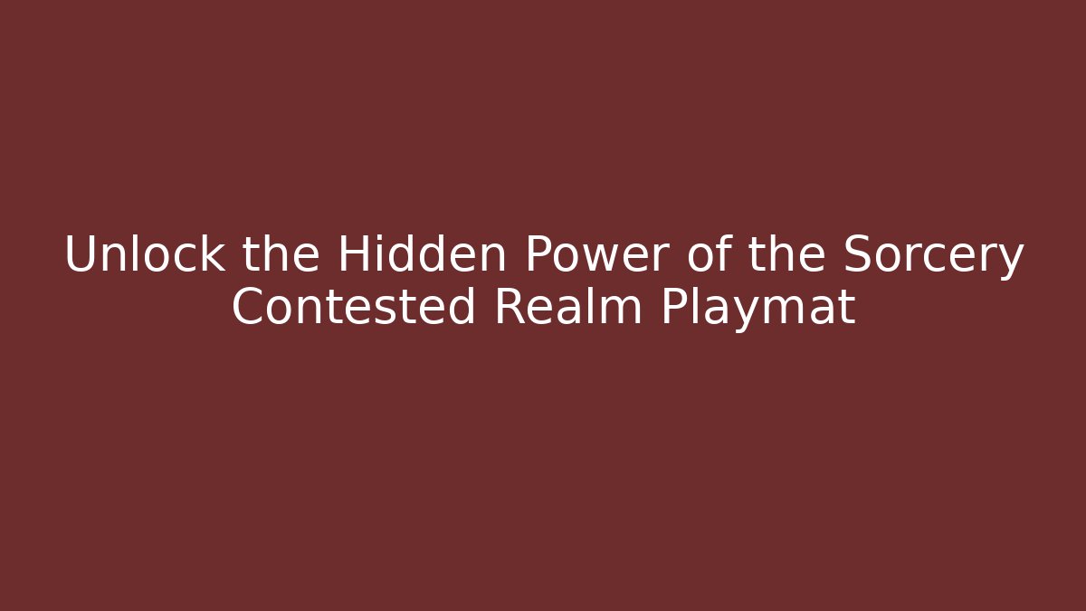 Unlock the Hidden Power of the Sorcery Contested Realm Playmat