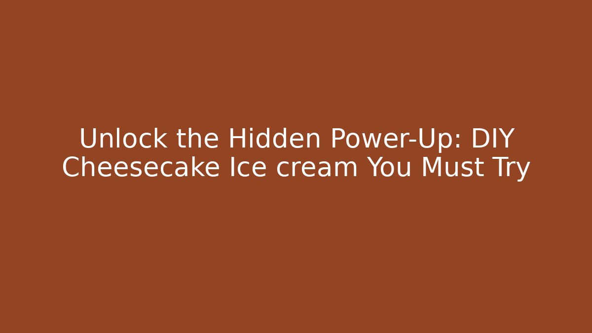 Unlock the Hidden Power-Up: DIY Cheesecake Ice cream You Must Try