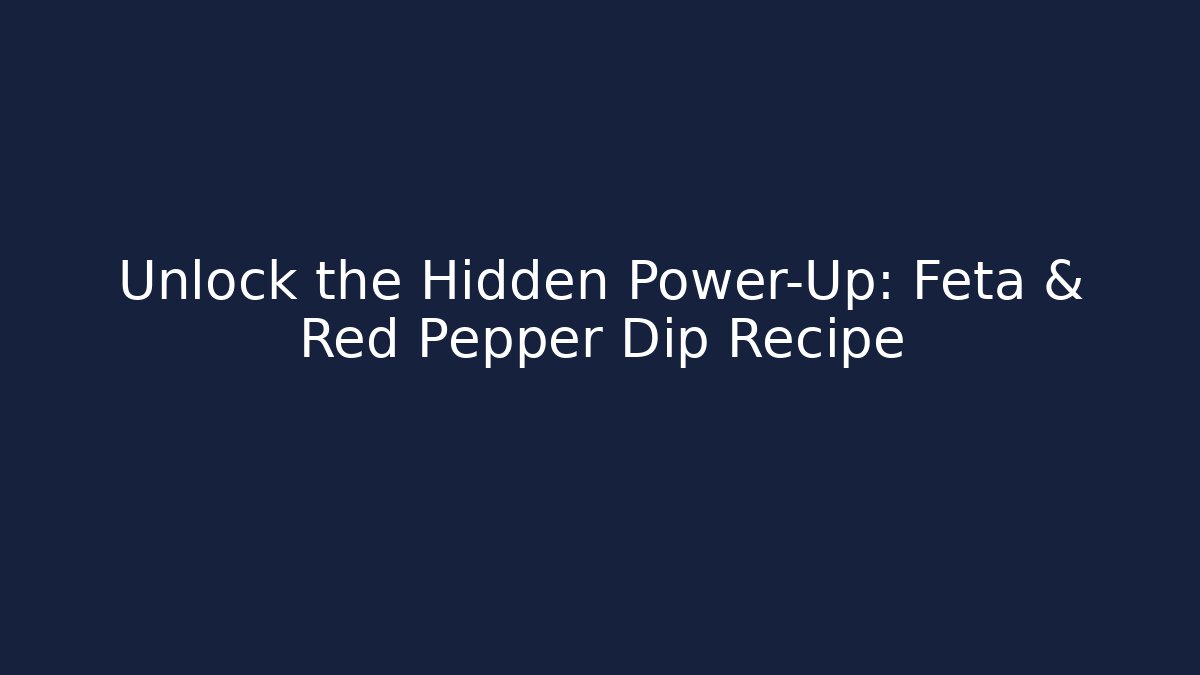 Unlock the Hidden Power-Up: Feta & Red Pepper Dip Recipe