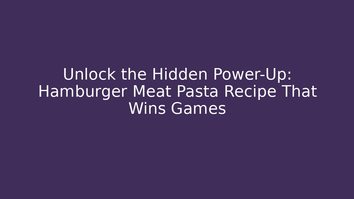 Unlock the Hidden Power-Up: Hamburger Meat Pasta Recipe That Wins Games