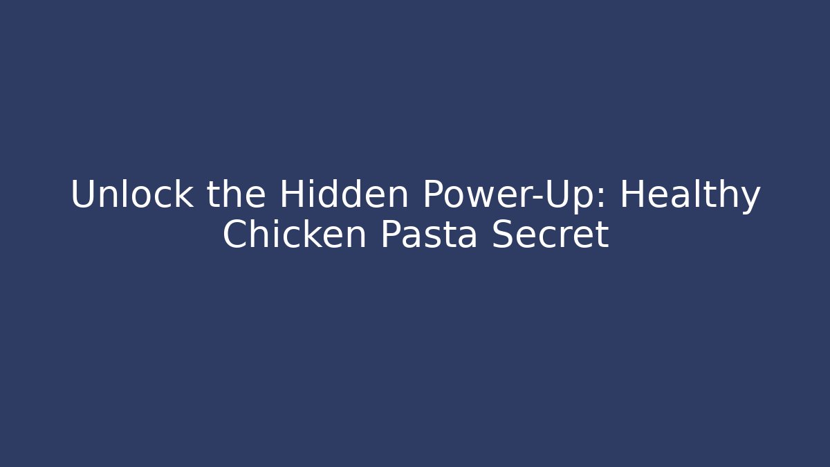 Unlock the Hidden Power-Up: Healthy Chicken Pasta Secret