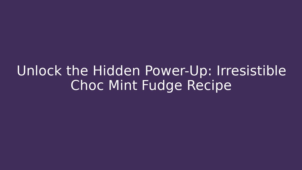 Unlock the Hidden Power-Up: Irresistible Choc Mint Fudge Recipe