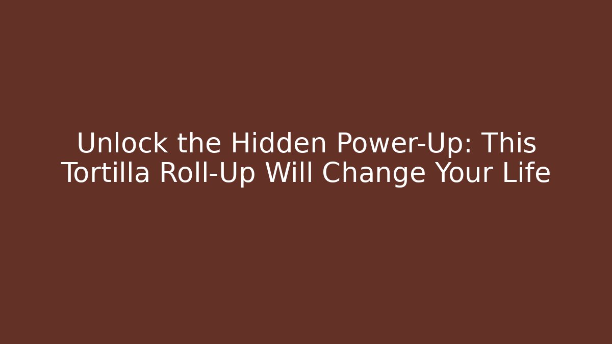 Unlock the Hidden Power-Up: This Tortilla Roll-Up Will Change Your Life