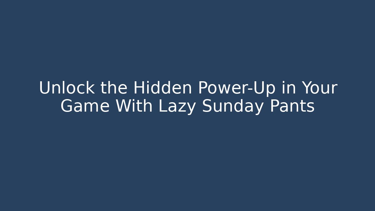Unlock the Hidden Power-Up in Your Game With Lazy Sunday Pants