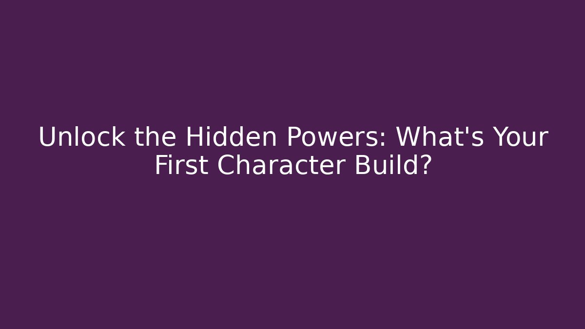 Unlock the Hidden Powers: What’s Your First Character Build?