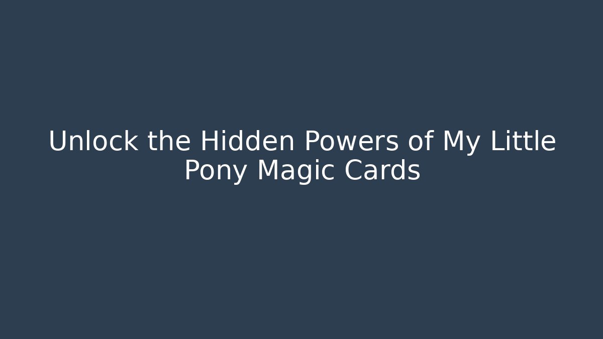 Unlock the Hidden Powers of My Little Pony Magic Cards