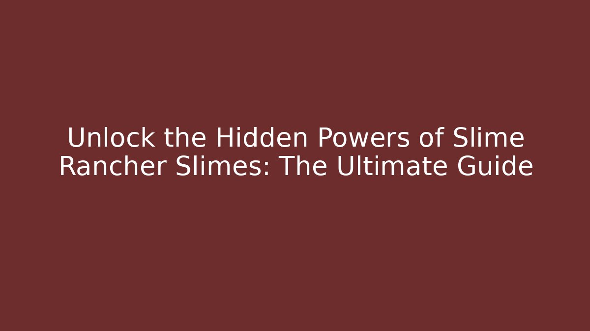 Unlock the Hidden Powers of Slime Rancher Slimes: The Ultimate Guide