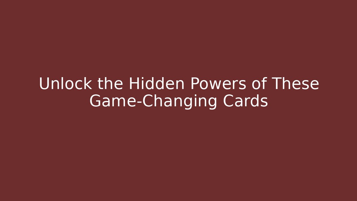Unlock the Hidden Powers of These Game-Changing Cards