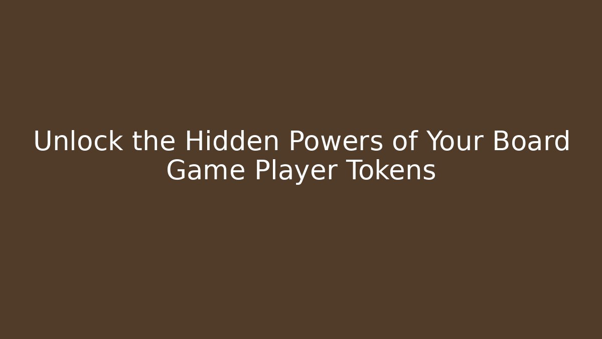 Unlock the Hidden Powers of Your Board Game Player Tokens