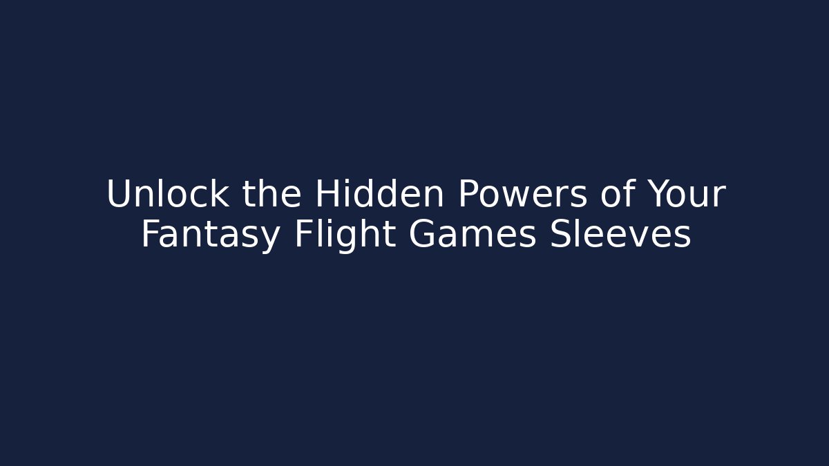 Unlock the Hidden Powers of Your Fantasy Flight Games Sleeves