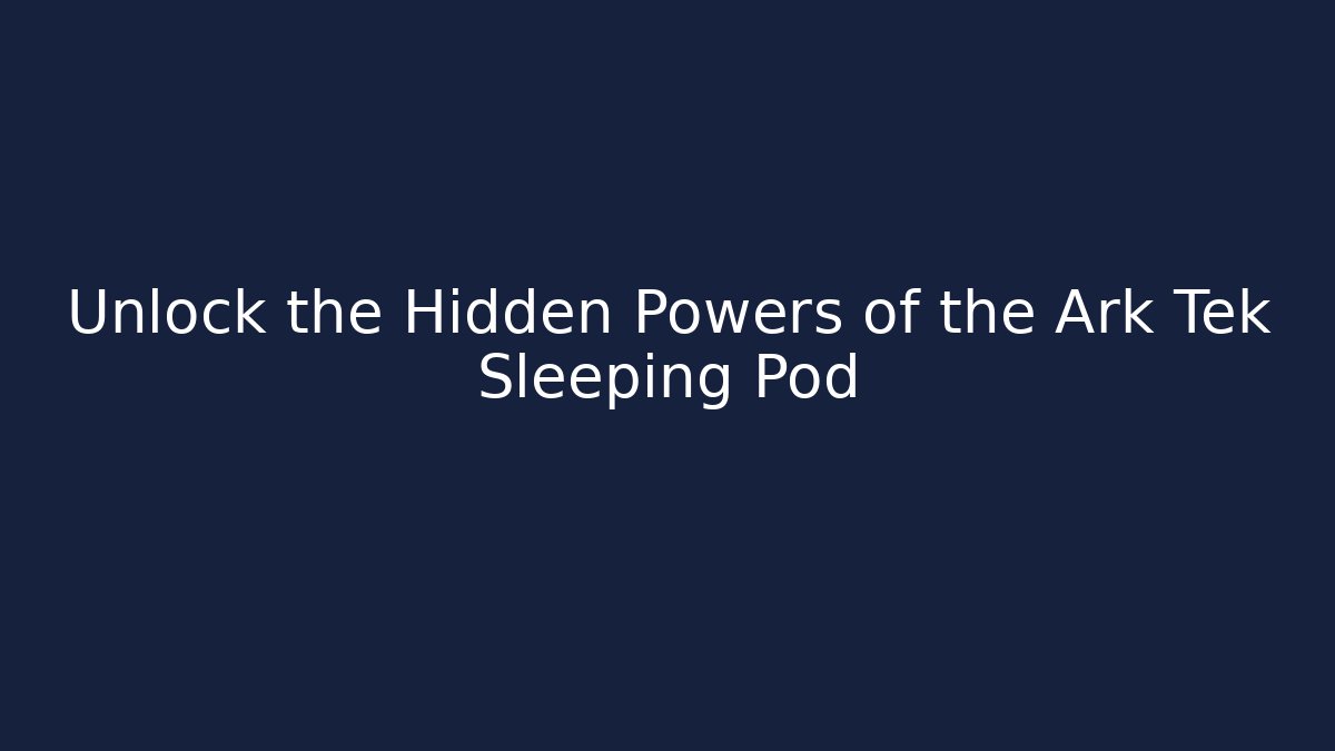 Unlock the Hidden Powers of the Ark Tek Sleeping Pod