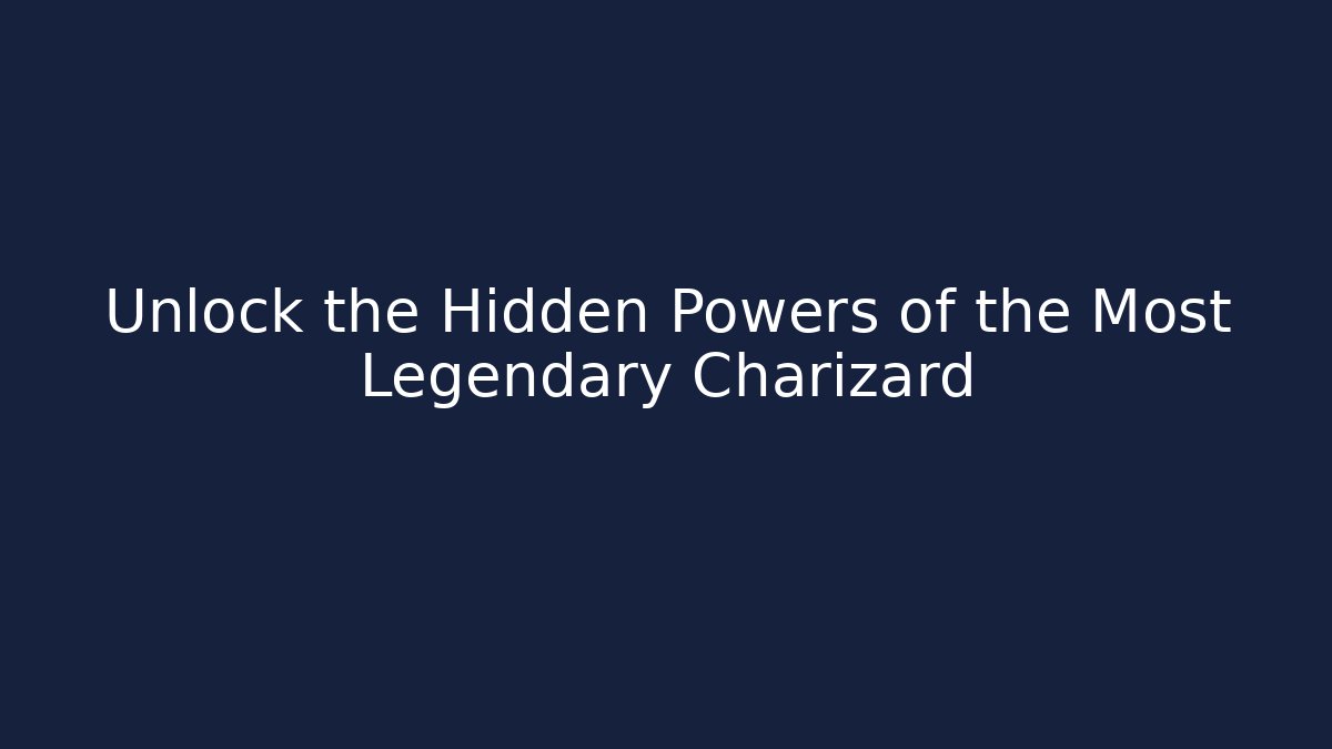 Unlock the Hidden Powers of the Most Legendary Charizard