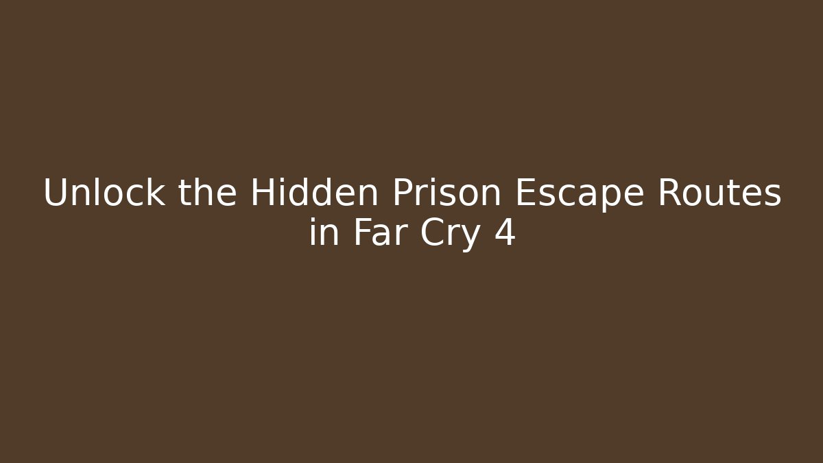 Unlock the Hidden Prison Escape Routes in Far Cry 4