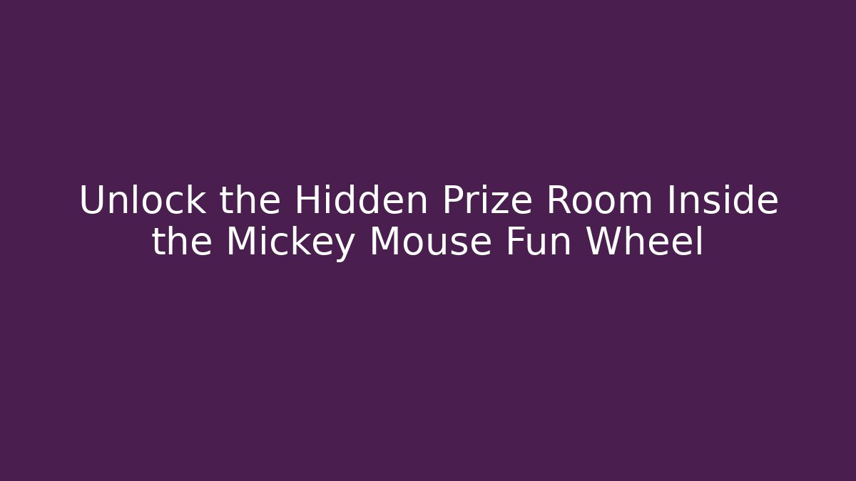 Unlock the Hidden Prize Room Inside the Mickey Mouse Fun Wheel