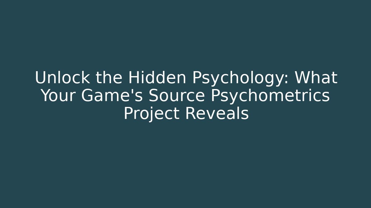 Unlock the Hidden Psychology: What Your Game's Source Psychometrics Project Reveals
