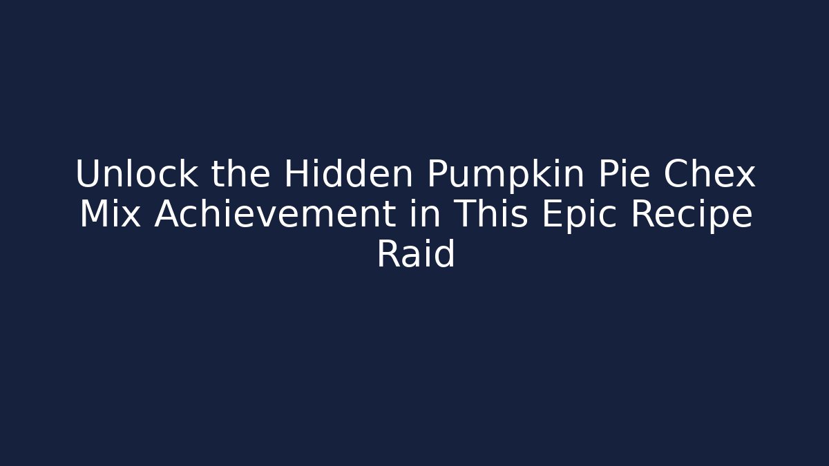 Unlock the Hidden Pumpkin Pie Chex Mix Achievement in This Epic Recipe Raid