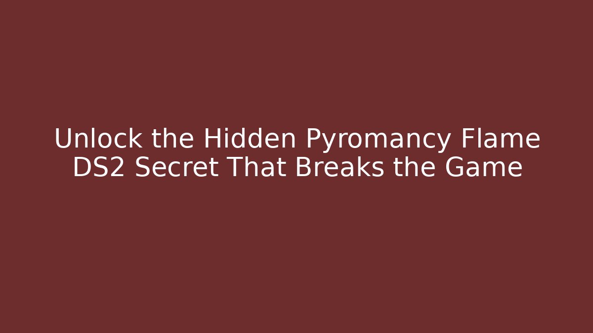 Unlock the Hidden Pyromancy Flame DS2 Secret That Breaks the Game