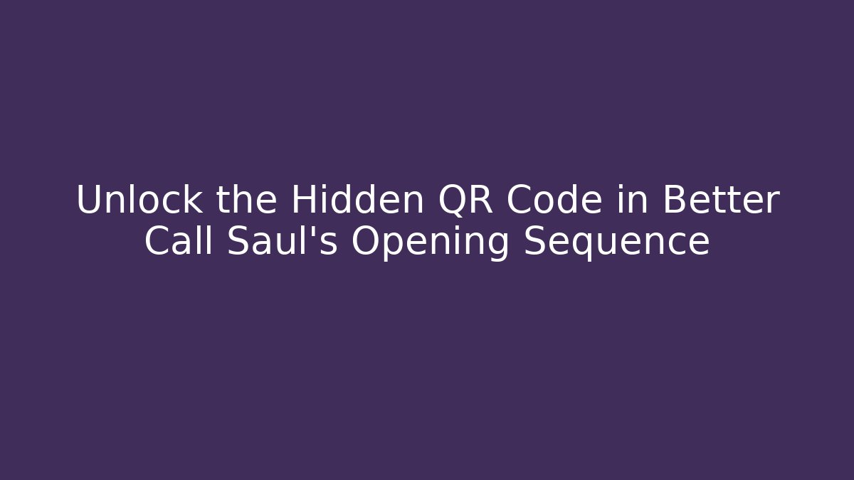 Unlock the Hidden QR Code in Better Call Saul's Opening Sequence - Critter Realm
